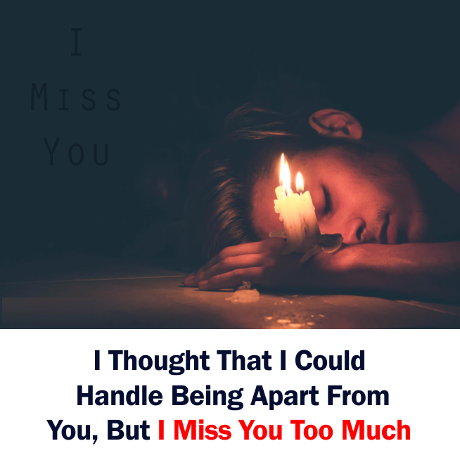 Miss You Quotes:-I thought that I could handle being apart from you but I turned out to be wrong. I missed you too much