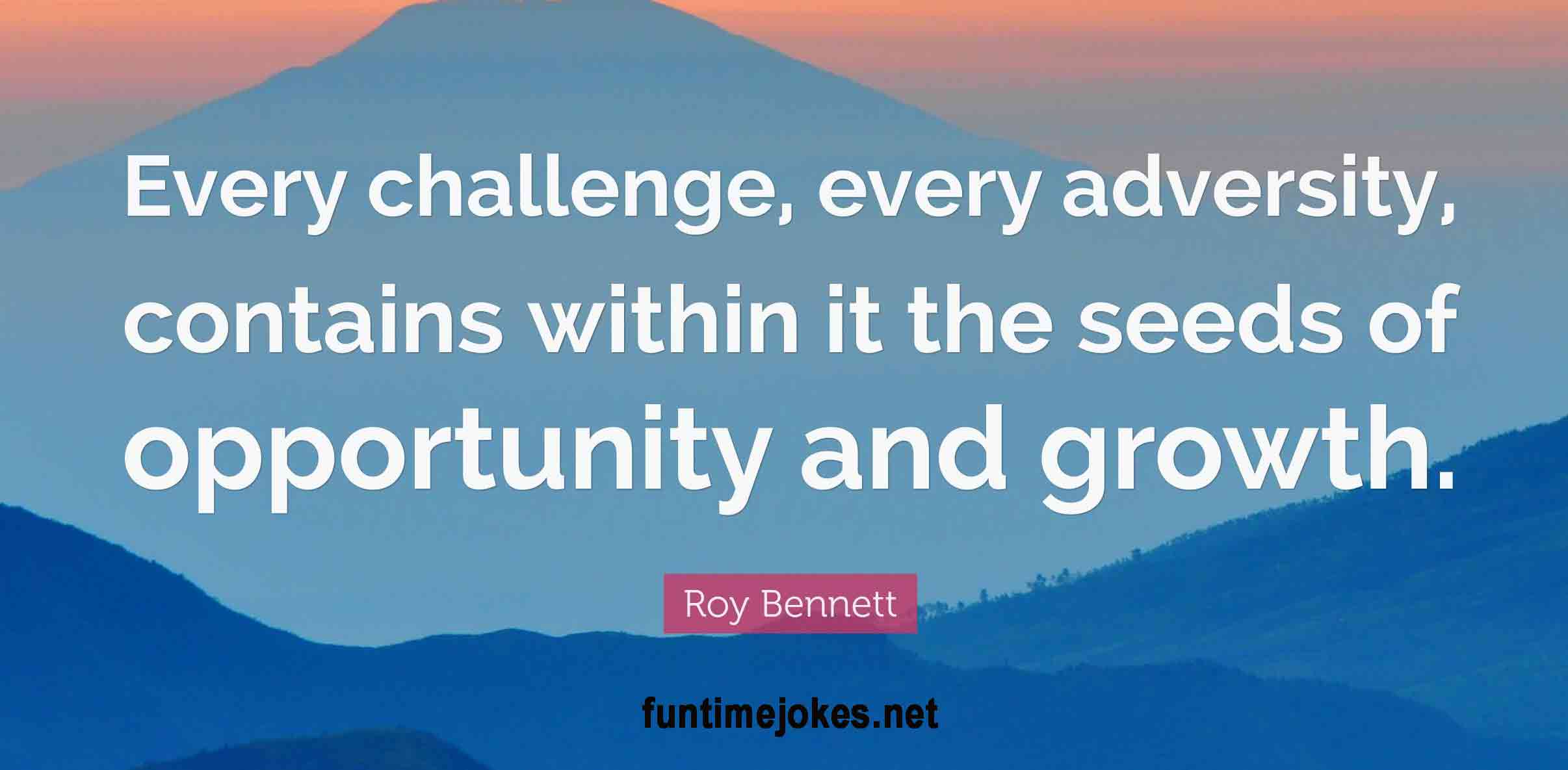 Inspirational Quotes:-“Every challenge, every adversity, contains within it the seeds of opportunity and growth.” ― Roy Bennett