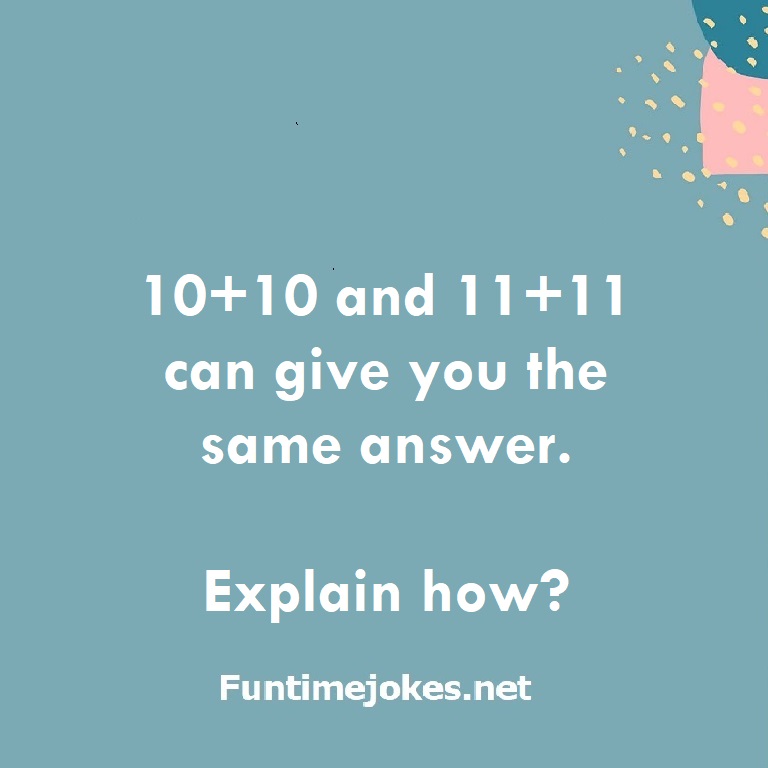 10+10 and 11+11 can give you the same answer. Explain how?