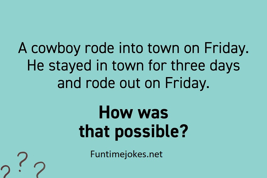 A cowboy rode into town on Friday. He stayed in town for three days and ...