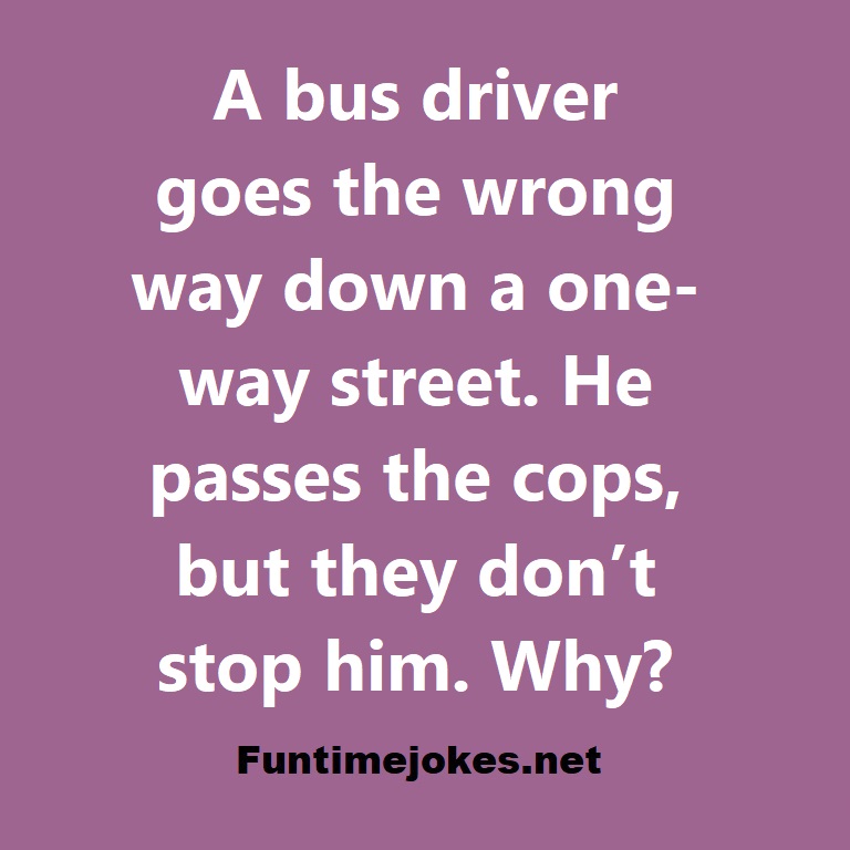 A bus driver goes the wrong way down a one-way street. He passes the cops, but they do not stop him. Why?