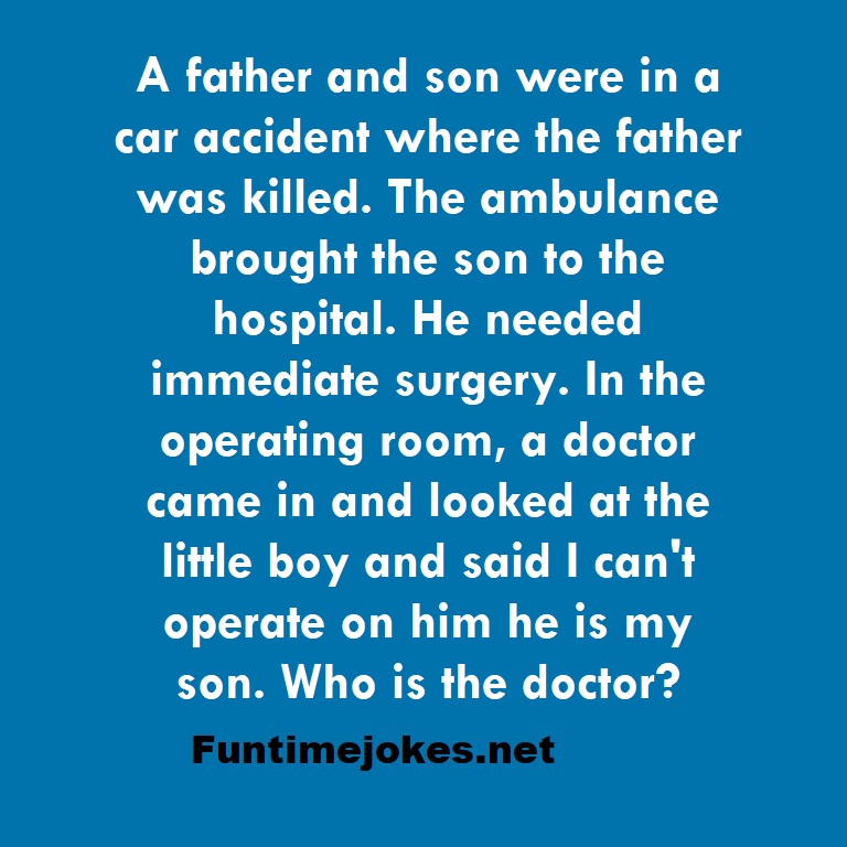 A father and son were in a car accident where the father was killed. The ambulance brought the son to the hospital. He needed immediate surgery. In the operating room, a doctor came in and looked at the little boy and said I can't operate on him he is my son. Who is the doctor?