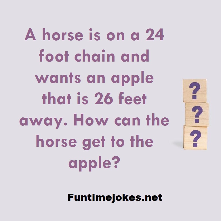 A horse is on a 24 foot chain and wants an apple that is 26 feet away. How can the horse get to the apple?