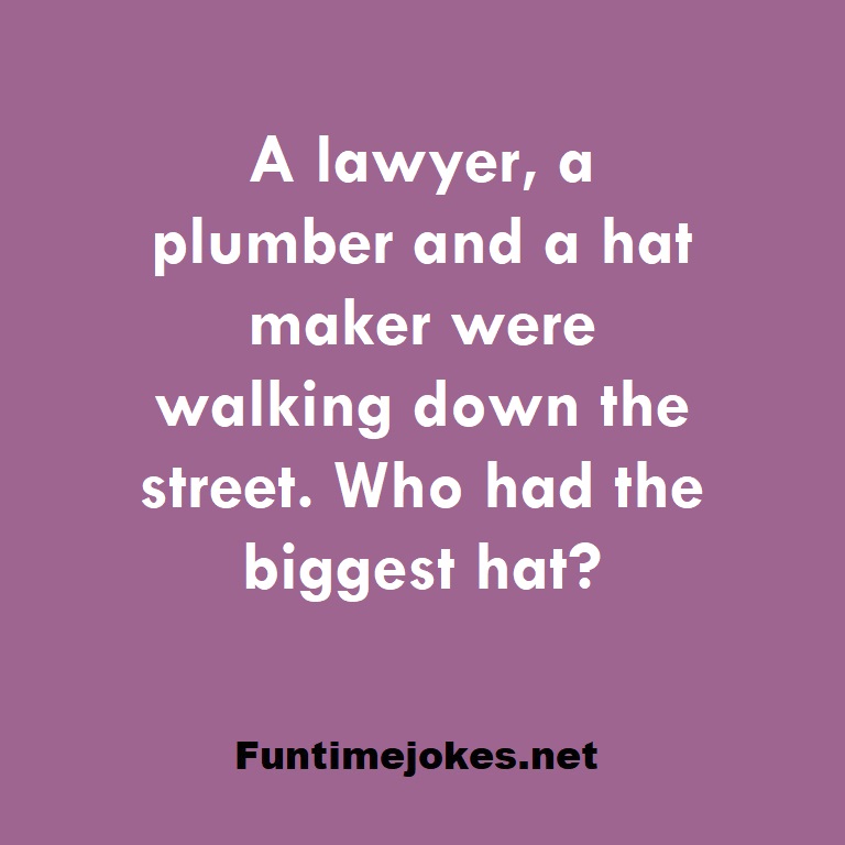 A lawyer, a plumber and a hat maker were walking down the street. Who had the biggest hat?