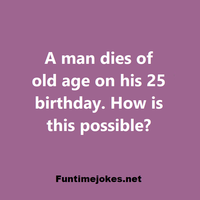 A man dies of old age on his 25 birthday. How is this possible?