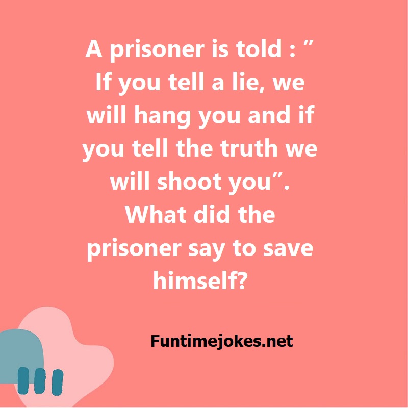 A prisoner is told ; If you tell a lie, we will hang you and if you tell the truth we will shoot you. What did the prisoner say to save himself?