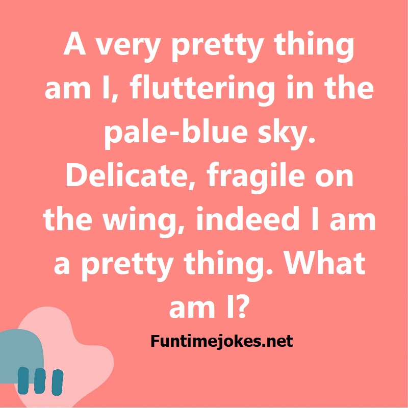 A very pretty thing am I, fluttering in the pale-blue sky. Delicate, fragile on the wing, indeed I am a pretty thing. What am I?