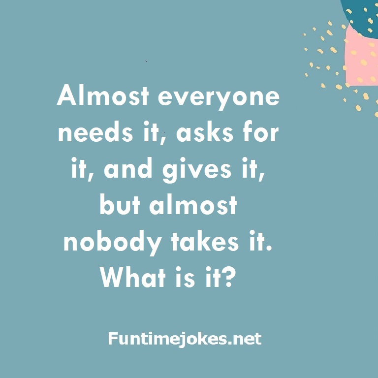 Almost everyone needs it, asks for it, and gives it, but almost nobody takes it. What is it?