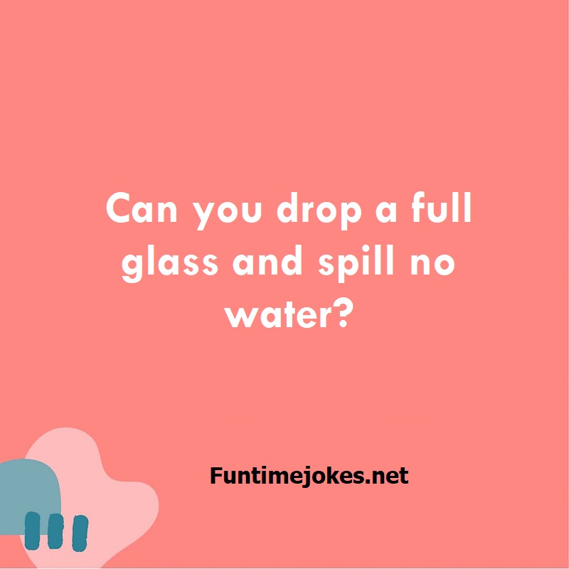 Can you drop a full glass and spill no water?