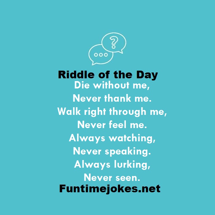 Die without me, Never thank me. Walk right through me, Never feel me. Always watching, Never speaking. Always lurking, Never seen.