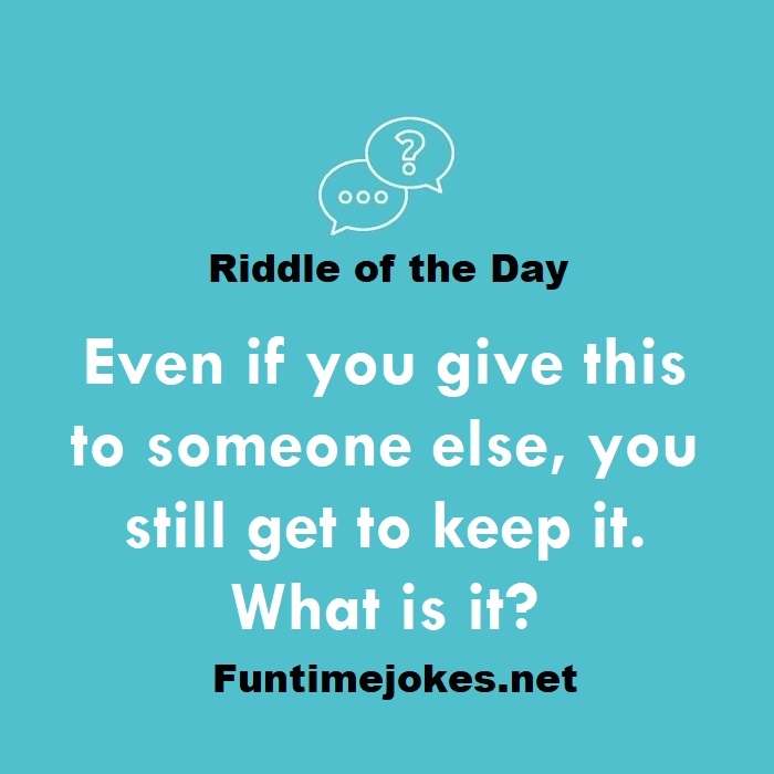 Even if you give this to someone else, you still get to keep it. What is it?