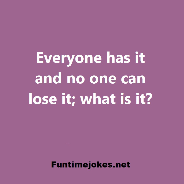 Everyone has it and no one can lose it; what is it?