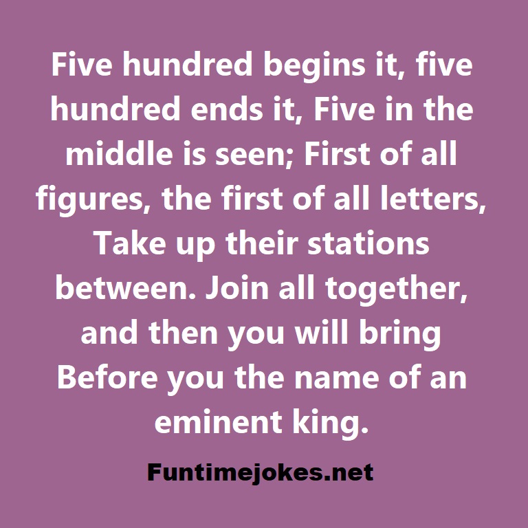Five hundred begins it, five hundred ends it, Five in the middle is seen; First of all figures, the first of all letters, Take up their stations between. Join all together, and then you will bring Before you the name of an eminent king.