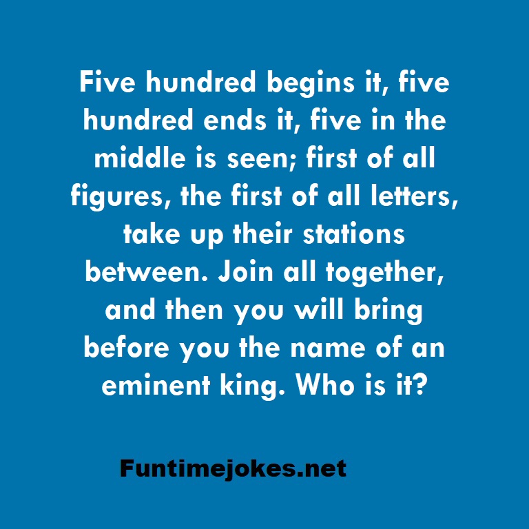 Five hundred begins it, five hundred ends it, five in the middle is seen; first of all figures, the first of all letters, take up their stations between. Join all together, and then you will bring before you the name of an eminent king. Who is it?