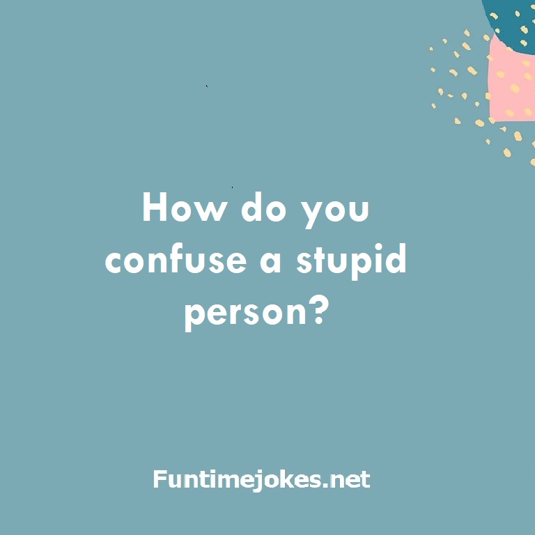How do you confuse a stupid person?