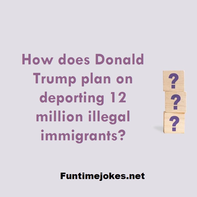 How does Donald Trump plan on deporting 12 million illegal immigrants?