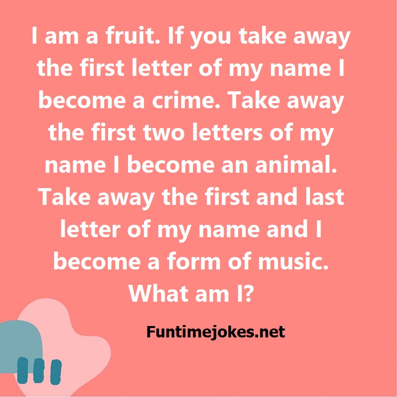 I am a fruit. If you take away the first letter of my name I become a crime. Take away the first two letters of my name I become an animal. Take away the first and last letter of my name and I become a form of music. What am I?