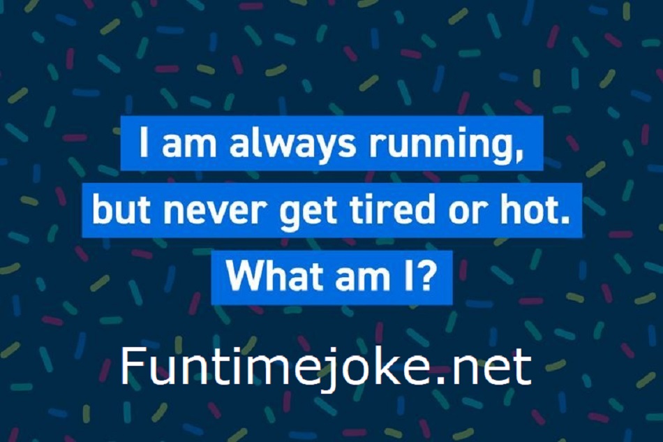 I am always running, but never get tired or hot. What am I?
