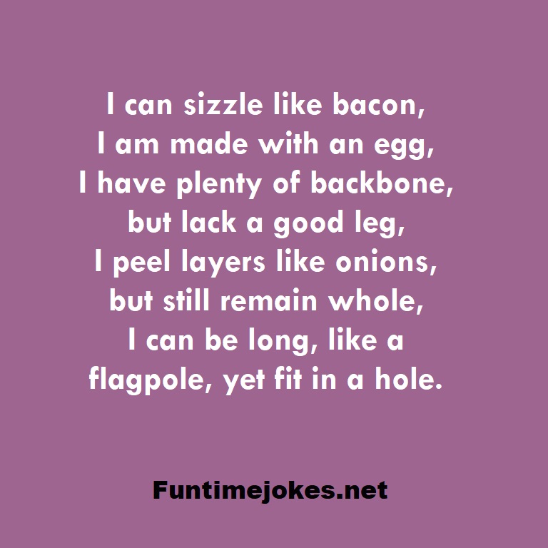I can sizzle like bacon, I am made with an egg, I have plenty of backbone, but lack a good leg, I peel layers like onions, but still remain whole, I can be long, like a flagpole, yet fit in a hole.