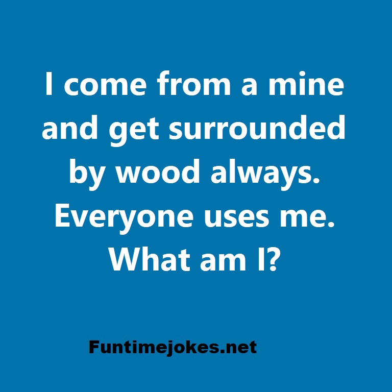 I come from a mine and get surrounded by wood always. Everyone uses me. What am I?