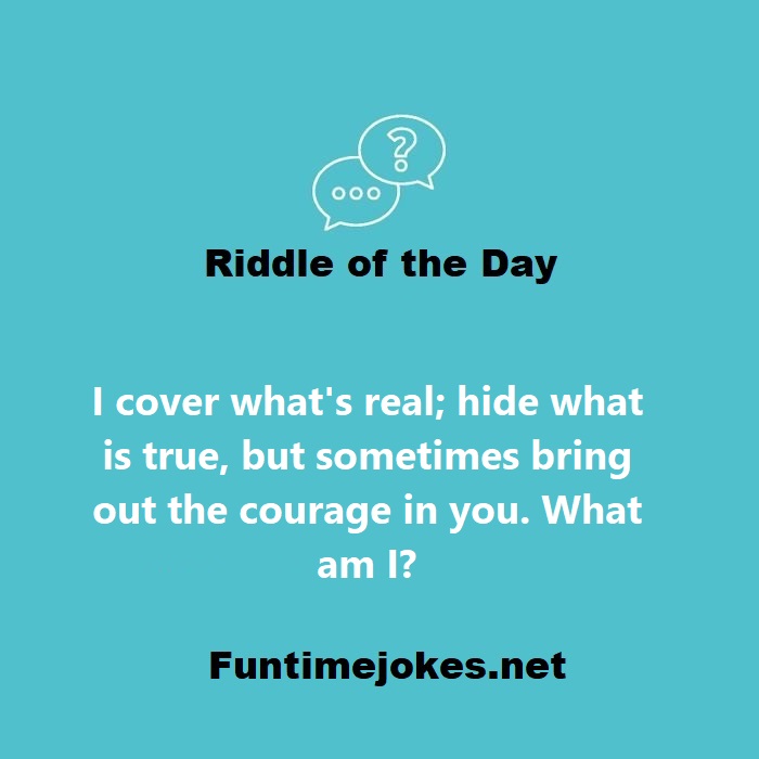 I cover what's real; Hide what is true, but sometimes bring out the courage in you. What am I?