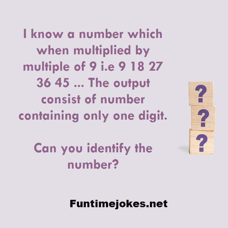 I know a number which when multiplied by multiple of 9 i.e 9 18 27 36 45 ... The output consist of number containing only one digit. Can you identify the number?