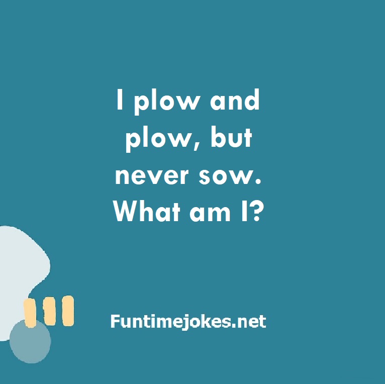 I plow and plow, but never sow. What am I?