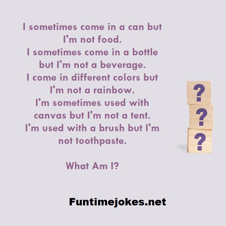 I sometimes come in a can but I'm not food. I sometimes come in a bottle but I'm not a beverage. I come in different colors but I'm not a rainbow. I'm sometimes used with canvas but I'm not a tent. I'm used with a brush but I'm not toothpaste. What Am I?