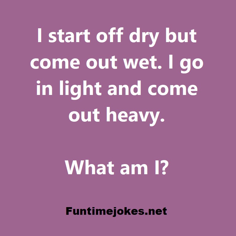 I start off dry but come out wet. I go in light and come out heavy. What am I?