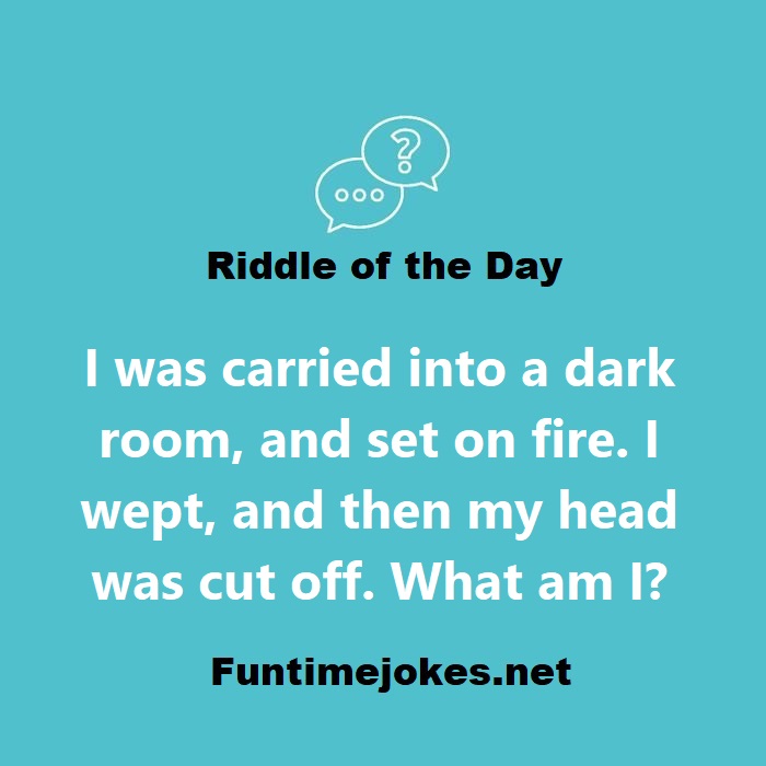 I was carried into a dark room, and set on fire. I wept, and then my head was cut off. What am I?