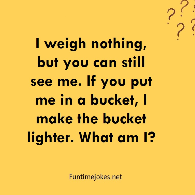 I weigh nothing, but you can still see me. If you put me in a bucket, I make the bucket lighter. What am I?