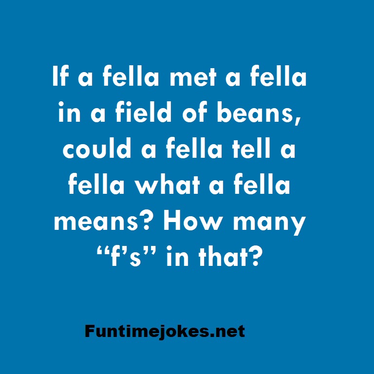 If a fella met a fella in a field of beans, could a fella tell a fella what a fella means? How many “f’s” in that?