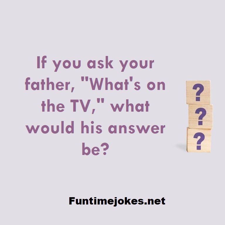 If you ask your father,