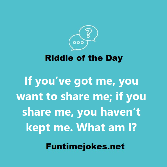 If you've got me, you want to share me; if you share me, you haven't kept me. What am I?