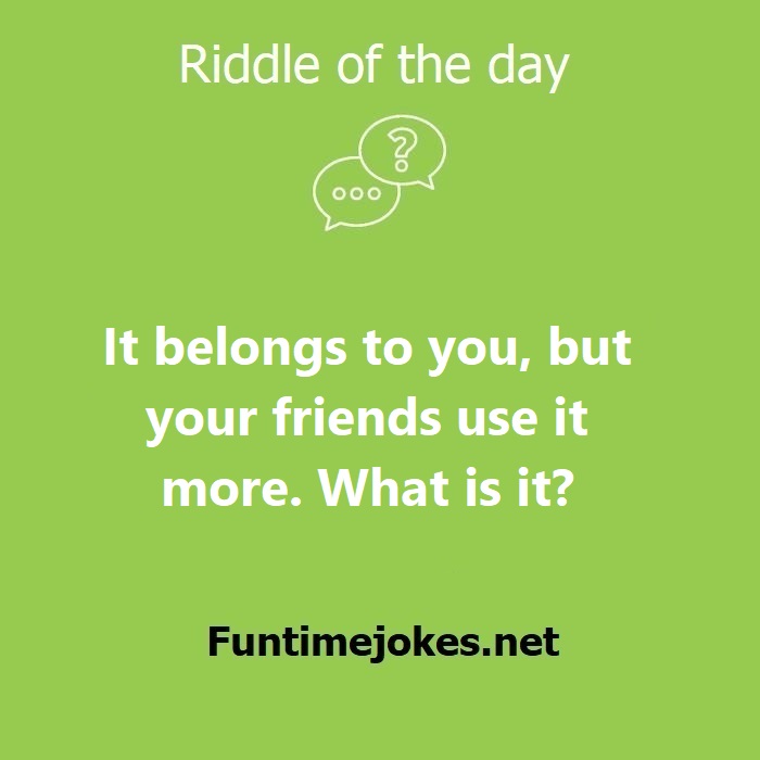 It belongs to you, but your friends use it more. What is it?| Riddles ...