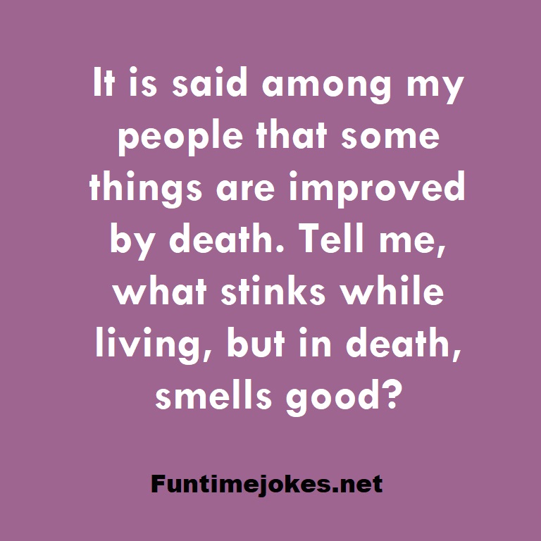 It is said among my people that some things are improved by death. Tell me, what stinks while living, but in death, smells good?