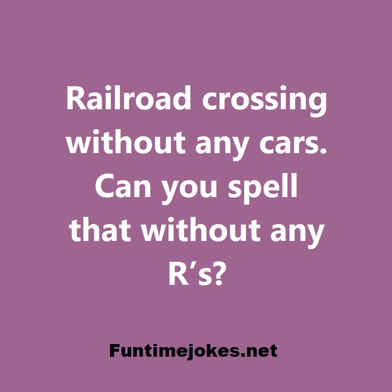 Railroad crossing without any cars. Can you spell that without any R’s?