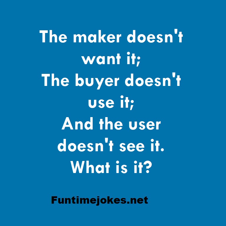The maker doesn't want it; The buyer doesn't use it; And the user doesn't see it. What is it?