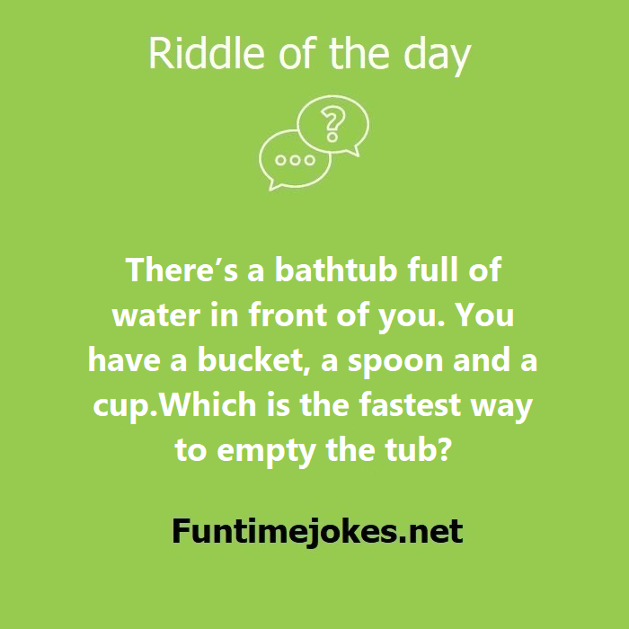 There is a bathtub full of water in front of you. You have a bucket, a spoon and a cup. Which is the fastest way to empty the tub?