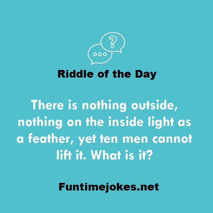 There is nothing outside, nothing on the inside light as a feather, yet ten men cannot lift it. What is it?