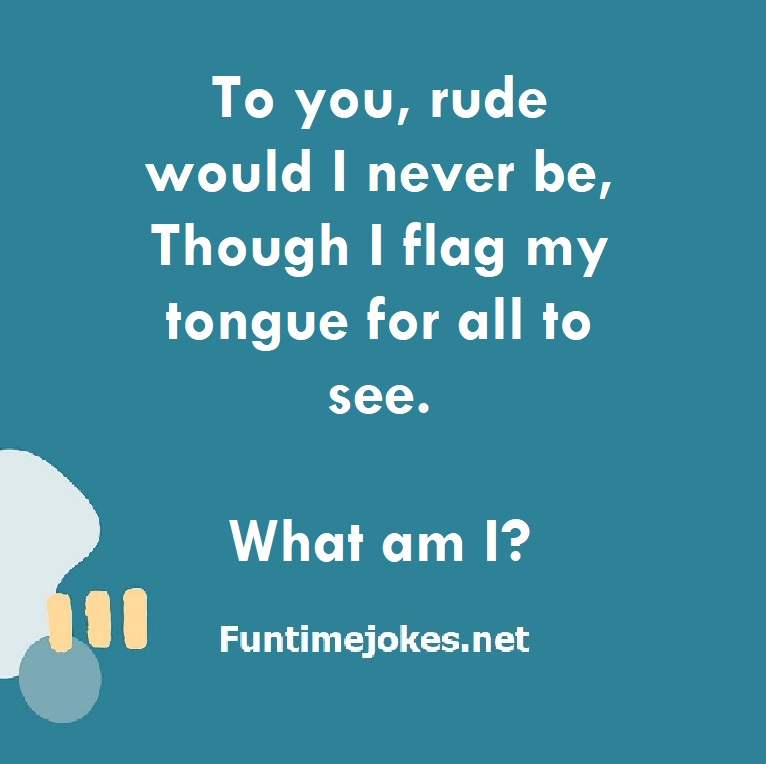 To you, rude would I never be, Though I flag my tongue for all to see. What am I?