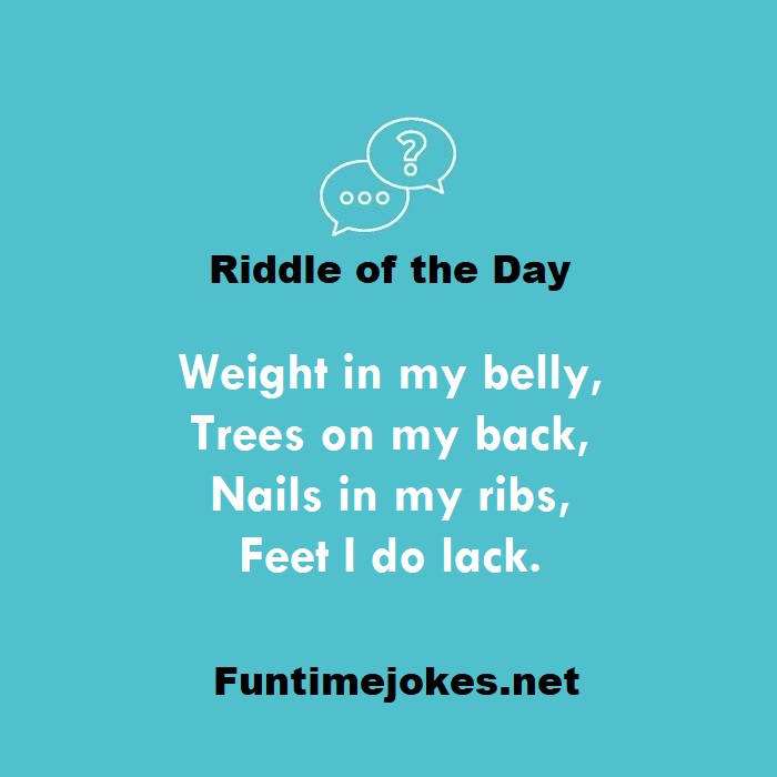 Weight in my belly, Trees on my back, Nails in my ribs, Feet I do lack.