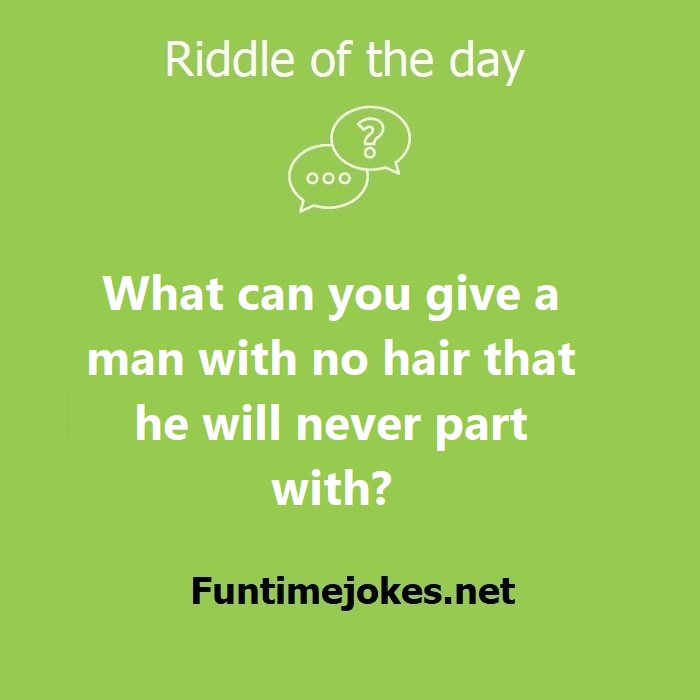 What can you give a man with no hair that he will never part with ...