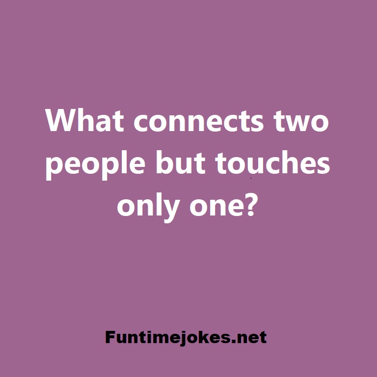 What connects two people but touches only one?