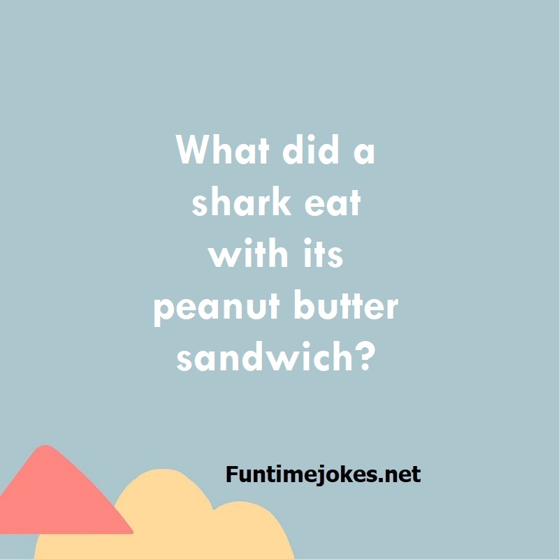 What did a shark eat with its peanut butter sandwich?