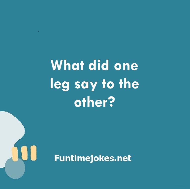 What did one leg say to the other?