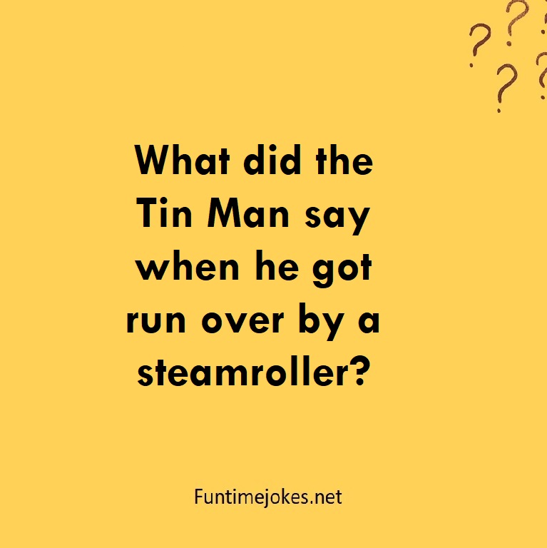 What did the Tin Man say when he got run over by a steamroller?
