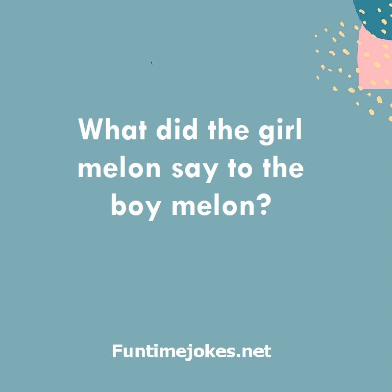 What did the girl melon say to the boy melon?