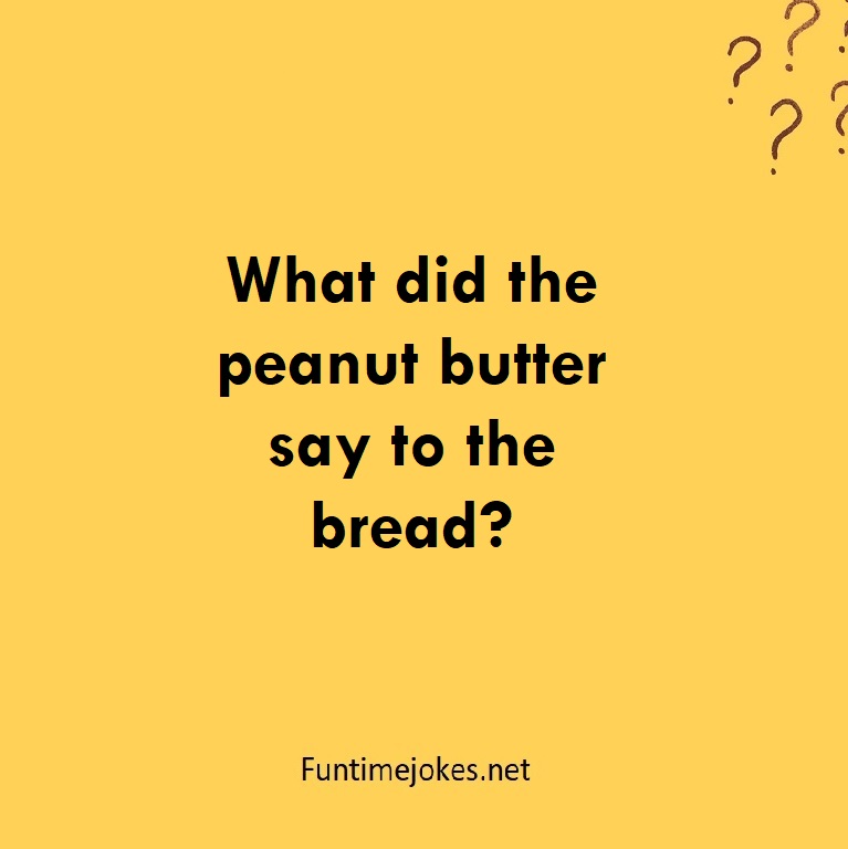What did the peanut butter say to the bread?