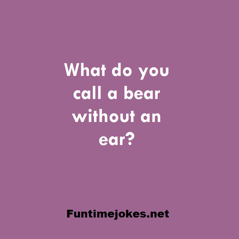 What do you call a bear without an ear?